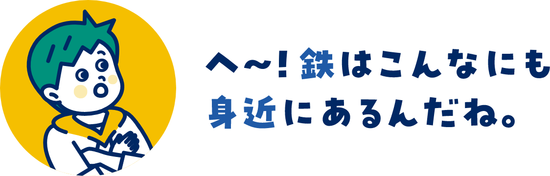 へー鉄はこんなにも身近にあるんだね。