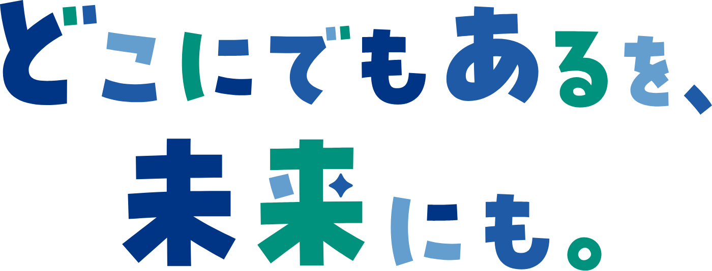 どこにでもあるを、未来にも。